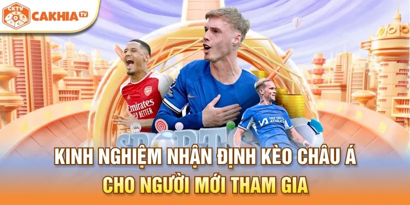 Kinh Nghiệm Nhận Định Kèo Châu Á Cho Người Mới Tham Gia