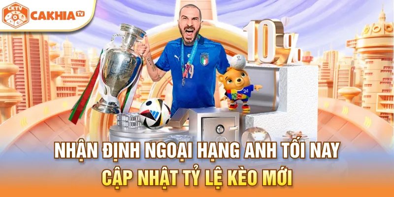 Nhận Định Ngoại Hạng Anh Tối Nay – Cập Nhật Tỷ Lệ Kèo Mới